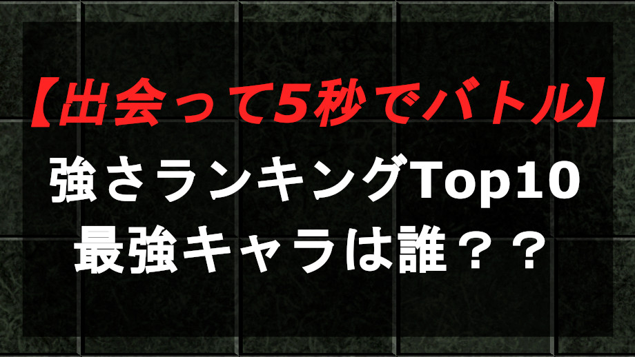 出会って5秒でバトルの強さランキング 最強キャラは誰 Entm Life