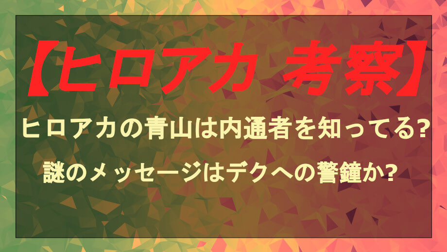 ヒロアカの青山は内通者を知ってる 謎のメッセージはデクへの警鐘か 漫画考察日誌