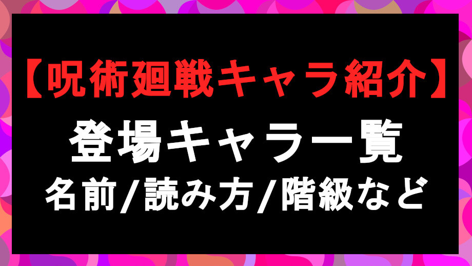 呪術廻戦 キャラ一覧 名前の読み方や階級など基本情報まとめ 漫画考察日誌