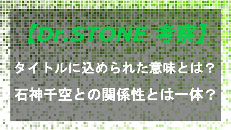 ドクターストーンの意味とは タイトルと石神千空の関係から考察